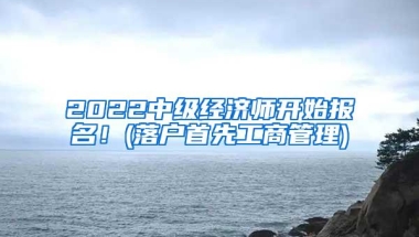 2022中级经济师开始报名！(落户首先工商管理)