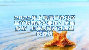 2022年上海落户对社保和个税有什么要求？全面解析 上海居转户社保基数要求