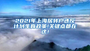 2021年上海居转户违反计划生育政策!关键点都在这！