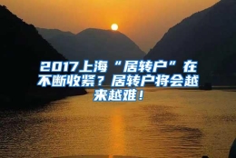 2017上海“居转户”在不断收紧？居转户将会越来越难！