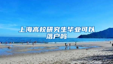 上海高校研究生毕业可以落户吗