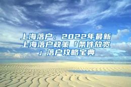 上海落户：2022年最新上海落户政策「条件放宽」落户攻略宝典