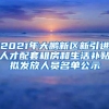 2021年大鹏新区新引进人才配套租房和生活补贴拟发放人员名单公示