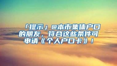 「提示」@本市集体户口的朋友，符合这些条件可申请《个人户口卡》！