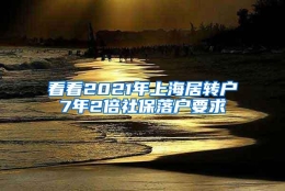 看看2021年上海居转户7年2倍社保落户要求