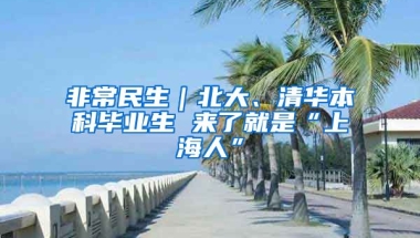 非常民生｜北大、清华本科毕业生 来了就是“上海人”