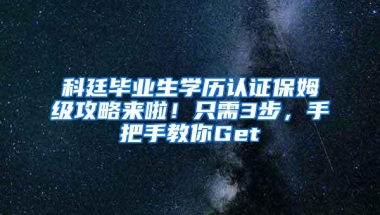 科廷毕业生学历认证保姆级攻略来啦！只需3步，手把手教你Get