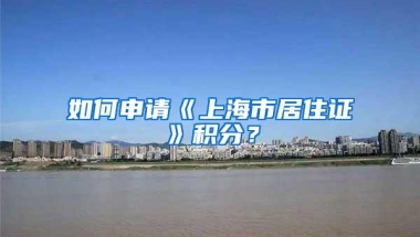 如何申请《上海市居住证》积分？