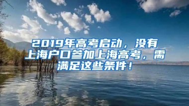 2019年高考启动，没有上海户口参加上海高考，需满足这些条件！