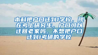 本科把户口迁到1学校，现在考上研究生，户口可以迁回老家吗，不想把户口迁到1考研的学校