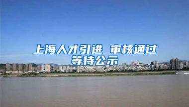 上海人才引进 审核通过等待公示