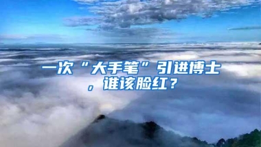 一次“大手笔”引进博士，谁该脸红？