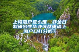 上海落户这么难，非全日制研究生毕业可以申请上海户口打分吗？