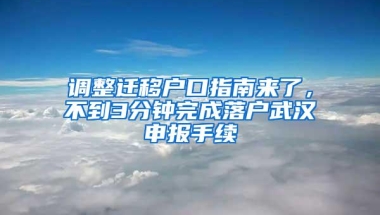 调整迁移户口指南来了，不到3分钟完成落户武汉申报手续