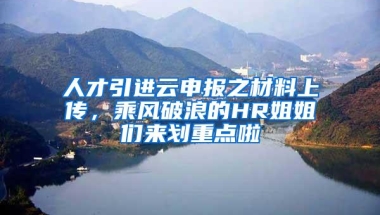 人才引进云申报之材料上传，乘风破浪的HR姐姐们来划重点啦