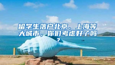 留学生落户北京、上海等大城市，你们考虑好了吗？