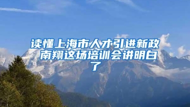 读懂上海市人才引进新政 南翔这场培训会讲明白了