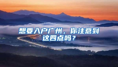 想要入户广州，你注意到这四点吗？