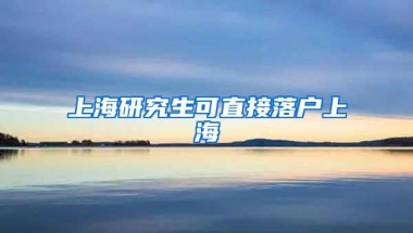 上海研究生可直接落户上海