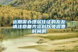 近期需办理居住证的友友请注意备齐资料以免浪费时间啊