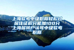 上海软考中级职称轻松过 居住证积分能加100分 上海居转户认可中级软考职称