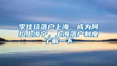 李佳琦落户上海，成为阿拉上海宁，上海落户制度了解一下