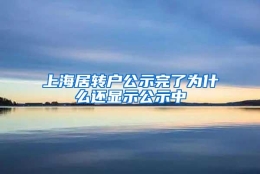 上海居转户公示完了为什么还显示公示中