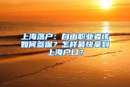 上海落户：自由职业者该如何参保？怎样最快拿到上海户口？