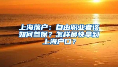 上海落户：自由职业者该如何参保？怎样最快拿到上海户口？