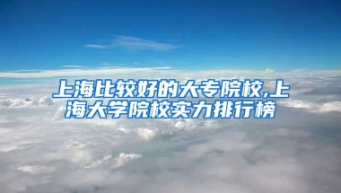 上海比较好的大专院校,上海大学院校实力排行榜