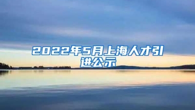 2022年5月上海人才引进公示