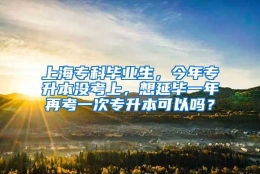 上海专科毕业生，今年专升本没考上，想延毕一年再考一次专升本可以吗？