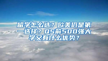 留学怎么选？欧美仍是第一选择？QS前500强大学又有什么优势？