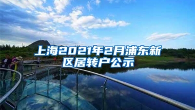 上海2021年2月浦东新区居转户公示