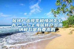 居转户出现零税情况怎么办？？？上海居转户多缴纳税款是有要求的