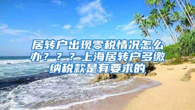 居转户出现零税情况怎么办？？？上海居转户多缴纳税款是有要求的