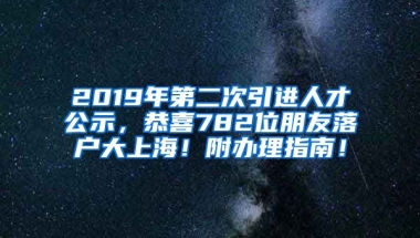 2019年第二次引进人才公示，恭喜782位朋友落户大上海！附办理指南！