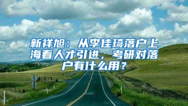 新祥旭：从李佳琦落户上海看人才引进，考研对落户有什么用？