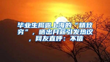 毕业生揭露上海的“精致穷”，晒出月薪引发热议，网友直呼：不信