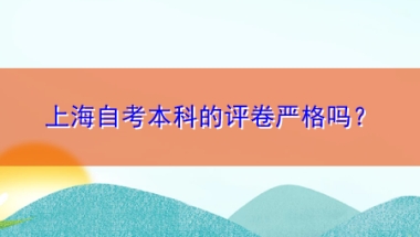 上海自考本科的评卷严格吗？