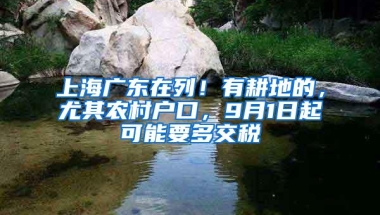 上海广东在列！有耕地的，尤其农村户口，9月1日起可能要多交税