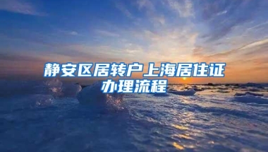 静安区居转户上海居住证办理流程