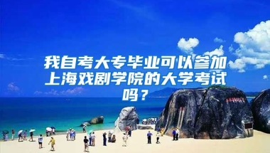 我自考大专毕业可以参加上海戏剧学院的大学考试吗？