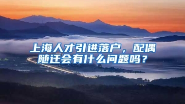 上海人才引进落户，配偶随迁会有什么问题吗？