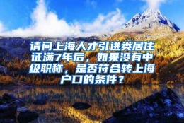 请问上海人才引进类居住证满7年后，如果没有中级职称，是否符合转上海户口的条件？