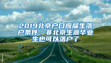 2019北京户口应届生落户条件，非北京生源毕业生也可以落户了