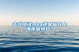 去北京读mba还是留在上海等居转户？