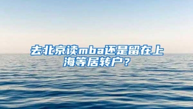 去北京读mba还是留在上海等居转户？