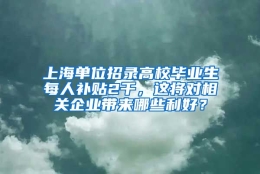 上海单位招录高校毕业生每人补贴2千，这将对相关企业带来哪些利好？