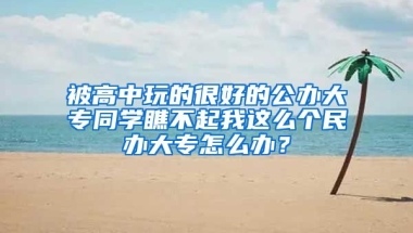 被高中玩的很好的公办大专同学瞧不起我这么个民办大专怎么办？